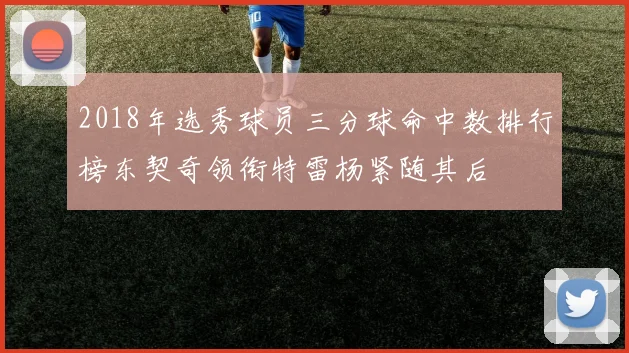 2018年选秀球员三分球命中数排行榜东契奇领衔特雷杨紧随其后