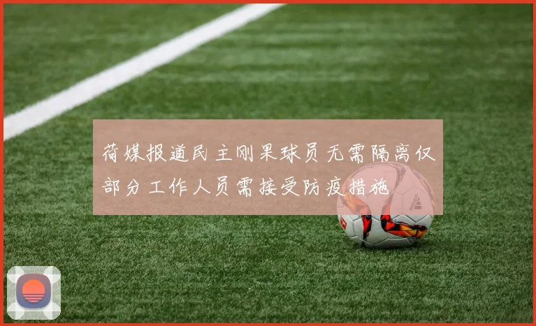 荷媒报道民主刚果球员无需隔离仅部分工作人员需接受防疫措施