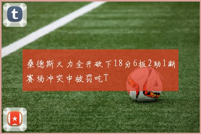 桑德斯火力全开砍下18分6板2助1断赛场冲突中被罚吃T