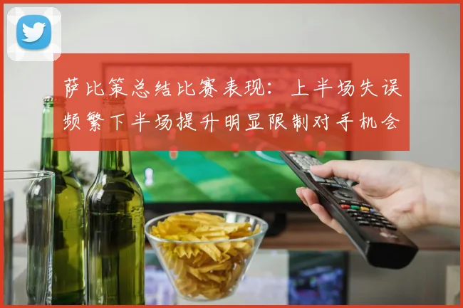 萨比策总结比赛表现：上半场失误频繁下半场提升明显限制对手机会