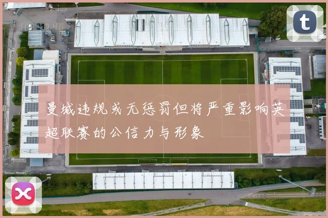 曼城违规或无惩罚但将严重影响英超联赛的公信力与形象