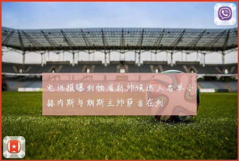 电讯报曝利物浦新帅候选人名单小赫内斯与朗斯主帅萨吉在列