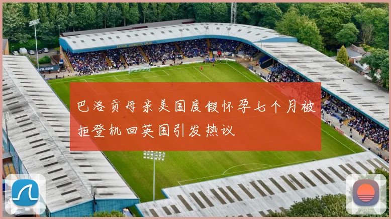 巴洛贡母亲美国度假怀孕七个月被拒登机回英国引发热议