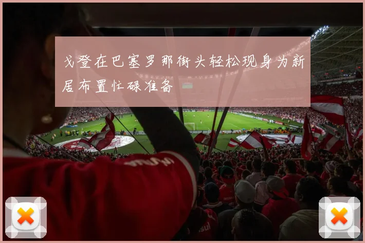 戈登在巴塞罗那街头轻松现身为新居布置忙碌准备
