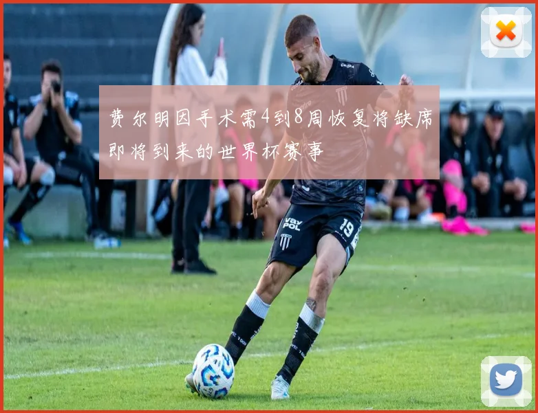 费尔明因手术需4到8周恢复将缺席即将到来的世界杯赛事
