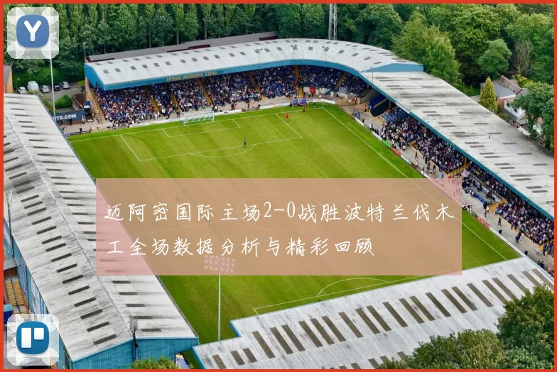 迈阿密国际主场2-0战胜波特兰伐木工全场数据分析与精彩回顾