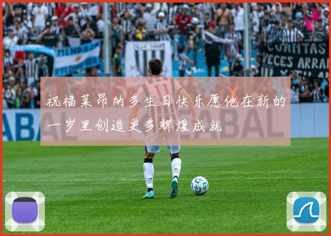 祝福莱昂纳多生日快乐愿他在新的一岁里创造更多辉煌成就