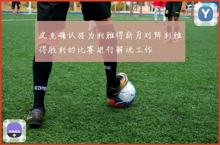 皮克确认将为利雅得新月对阵利雅得胜利的比赛进行解说工作